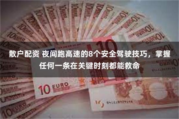 散户配资 夜间跑高速的8个安全驾驶技巧，掌握任何一条在关键时刻都能救命