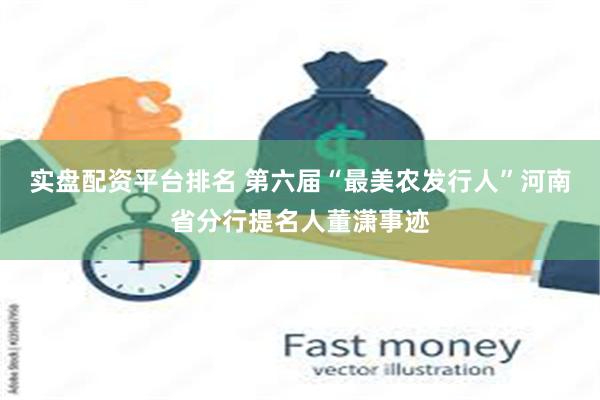 实盘配资平台排名 第六届“最美农发行人”河南省分行提名人董潇事迹