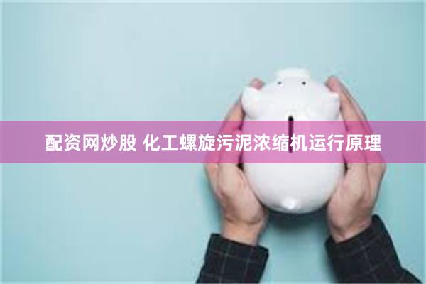 配资网炒股 化工螺旋污泥浓缩机运行原理