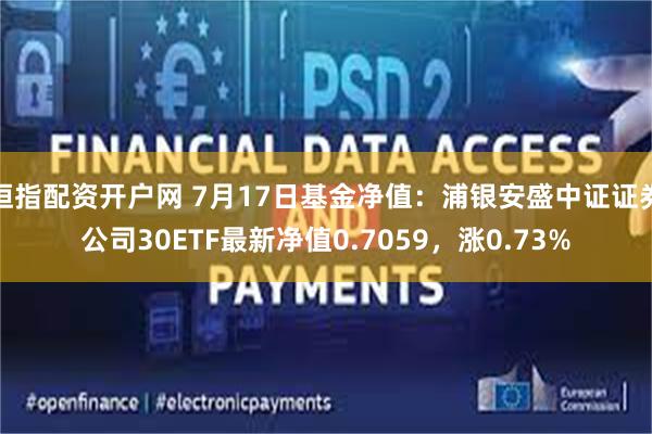 恒指配资开户网 7月17日基金净值：浦银安盛中证证券公司30ETF最新净值0.7059，涨0.73%