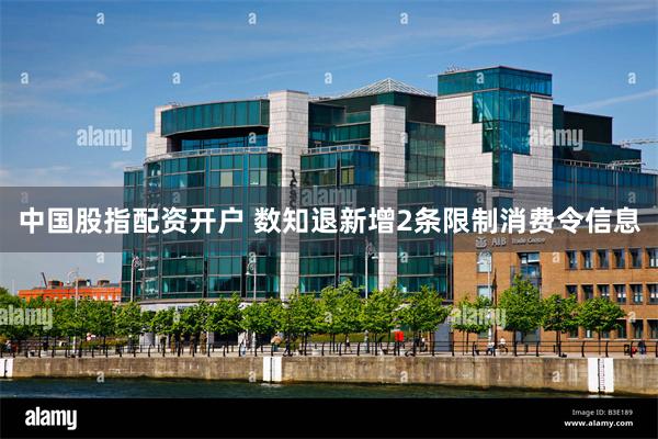 中国股指配资开户 数知退新增2条限制消费令信息