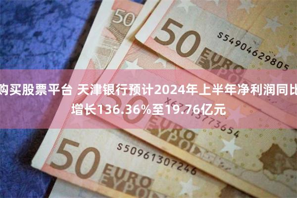 购买股票平台 天津银行预计2024年上半年净利润同比增长136.36%至19.76亿元