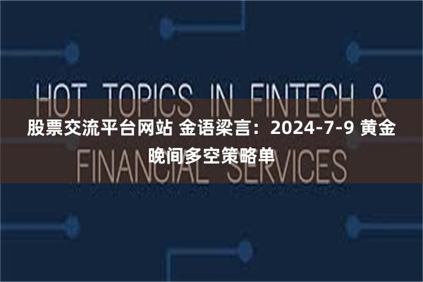 股票交流平台网站 金语梁言：2024-7-9 黄金晚间多空策略单