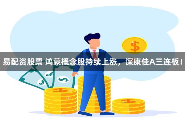 易配资股票 鸿蒙概念股持续上涨，深康佳A三连板！
