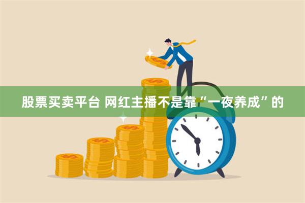 股票买卖平台 网红主播不是靠“一夜养成”的