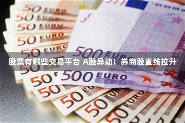 股票有哪些交易平台 A股异动！券商股直线拉升
