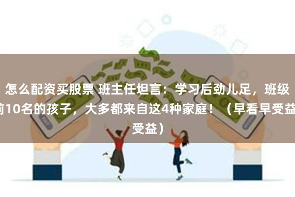 怎么配资买股票 班主任坦言：学习后劲儿足，班级前10名的孩子，大多都来自这4种家庭！（早看早受益）