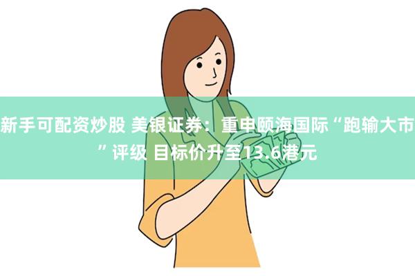 新手可配资炒股 美银证券：重申颐海国际“跑输大市”评级 目标价升至13.6港元