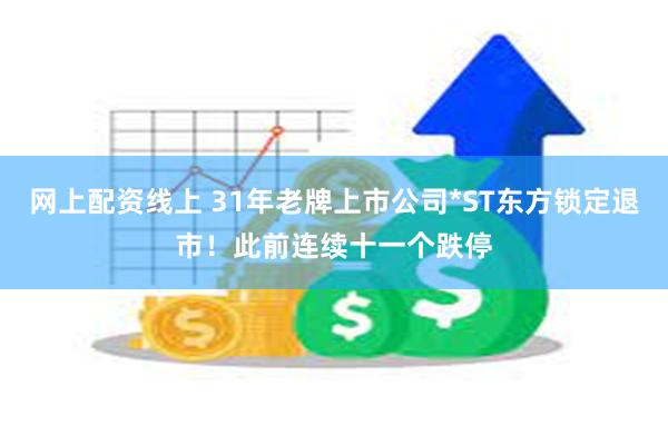 网上配资线上 31年老牌上市公司*ST东方锁定退市！此前连续十一个跌停
