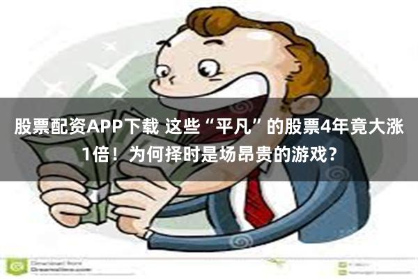 股票配资APP下载 这些“平凡”的股票4年竟大涨1倍！为何择时是场昂贵的游戏？