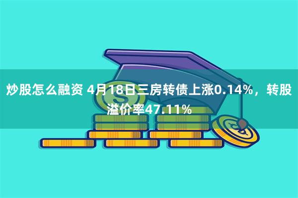 炒股怎么融资 4月18日三房转债上涨0.14%，转股溢价率47.11%