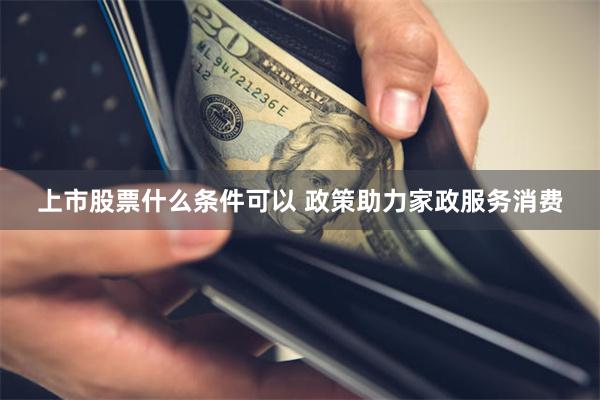 上市股票什么条件可以 政策助力家政服务消费