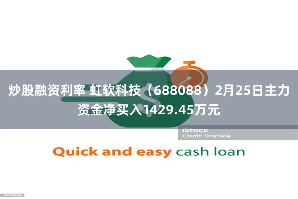 炒股融资利率 虹软科技（688088）2月25日主力资金净买入1429.45万元