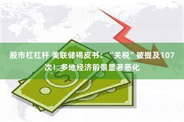 股市杠杠杆 美联储褐皮书：“关税”被提及107次！多地经济前景显著恶化