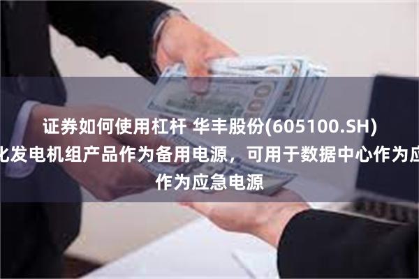 证券如何使用杠杆 华丰股份(605100.SH)：智能化发电机组产品作为备用电源，可用于数据中心作为应急电源