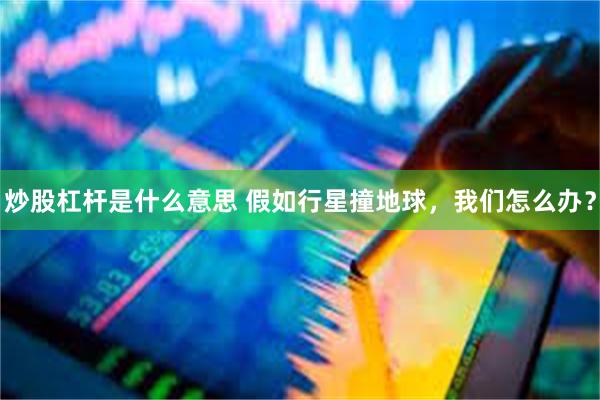 炒股杠杆是什么意思 假如行星撞地球，我们怎么办？