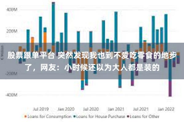 股票跟单平台 突然发现我也到不爱吃零食的地步了，网友：小时候还以为大人都是装的