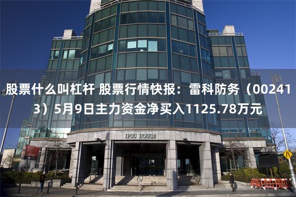 股票什么叫杠杆 股票行情快报：雷科防务（002413）5月9日主力资金净买入1125.78万元
