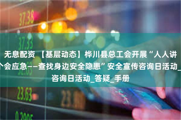 无息配资 【基层动态】桦川县总工会开展“人人讲安全，个个会应急——查找身边安全隐患”安全宣传咨询日活动_答疑_手册