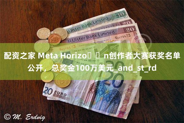 配资之家 Meta Horizo​​n创作者大赛获奖名单公开，总奖金100万美元_and_st_rd