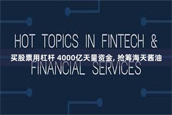 买股票用杠杆 4000亿天量资金, 抢筹海天酱油