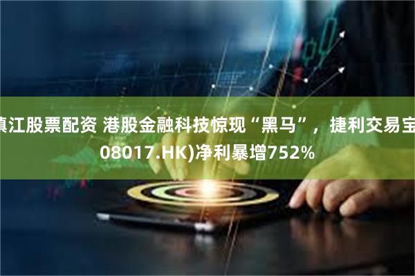 镇江股票配资 港股金融科技惊现“黑马”，捷利交易宝(08017.HK)净利暴增752%